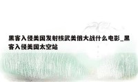 黑客入侵美国发射核武美俄大战什么电影_黑客入侵美国太空站