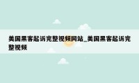 美国黑客起诉完整视频网站_美国黑客起诉完整视频