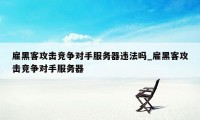 雇黑客攻击竞争对手服务器违法吗_雇黑客攻击竞争对手服务器