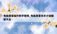 电脑黑客操作教学视频_电脑黑客技术介绍图解大全