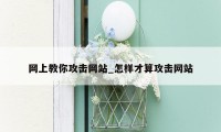 网上教你攻击网站_怎样才算攻击网站