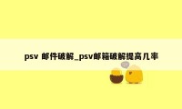 psv 邮件破解_psv邮箱破解提高几率