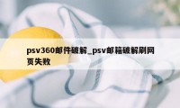 psv360邮件破解_psv邮箱破解刷网页失败