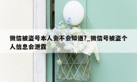 微信被盗号本人会不会知道?_微信号被盗个人信息会泄露