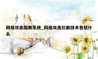 网络攻击阻断系统_网络攻击拦截技术包括什么