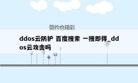 ddos云防护 百度搜索 一搜即得_ddos云攻击吗