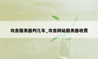 攻击服务器判几年_攻击网站服务器收费