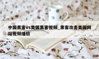 中国黑客vs美国黑客视频_黑客攻击美国网站视频播放