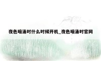 夜色暗涌时什么时候开机_夜色暗涌时官网