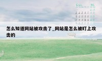 怎么知道网站被攻击了_网站是怎么被盯上攻击的