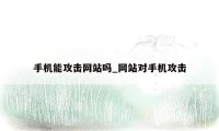 手机能攻击网站吗_网站对手机攻击