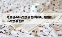 电脑被ddos攻击会怎样解决_电脑被ddos攻击会怎样