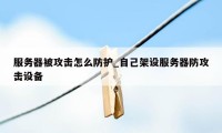 服务器被攻击怎么防护_自己架设服务器防攻击设备