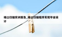 端口扫描实训报告_端口扫描程序实现毕业设计