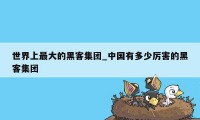 世界上最大的黑客集团_中国有多少厉害的黑客集团