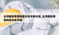 全球最新黑客网络攻击中国大陆_全球最新黑客网络攻击中国