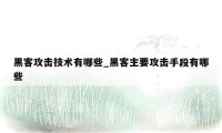 黑客攻击技术有哪些_黑客主要攻击手段有哪些