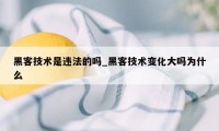 黑客技术是违法的吗_黑客技术变化大吗为什么