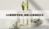 126邮箱账号修复_破解126邮箱的办法