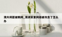 澳大利亚被断网_澳洲家里网络被攻击了怎么办