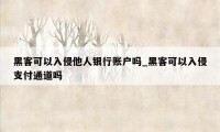 黑客可以入侵他人银行账户吗_黑客可以入侵支付通道吗