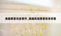 美国黑客攻击事件_美国高级黑客有多厉害