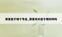 黑客属于哪个专业_黑客技术属于理科吗吗