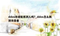 ddos攻击能抓到人吗?_ddos怎么抓到攻击者