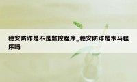 穗安防诈是不是监控程序_穗安防诈是木马程序吗