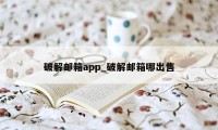 破解邮箱app_破解邮箱哪出售
