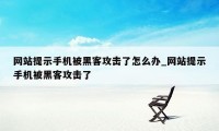 网站提示手机被黑客攻击了怎么办_网站提示手机被黑客攻击了
