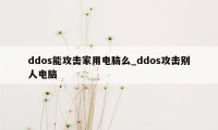 ddos能攻击家用电脑么_ddos攻击别人电脑