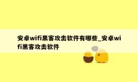 安卓wifi黑客攻击软件有哪些_安卓wifi黑客攻击软件