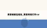 黑客破解压缩包_黑客网络打开rar
