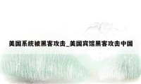 美国系统被黑客攻击_美国宾馆黑客攻击中国