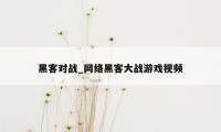 黑客对战_网络黑客大战游戏视频