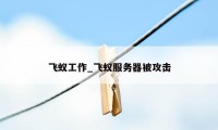 飞蚁工作_飞蚁服务器被攻击