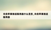 攻击苹果推送服务器什么意思_攻击苹果推送服务器