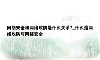 网络安全和网络攻防是什么关系?_什么是网络攻防与网络安全