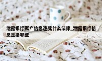 泄露银行账户信息违反什么法律_泄露银行信息是指哪些