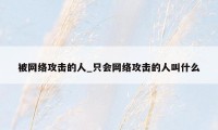 被网络攻击的人_只会网络攻击的人叫什么