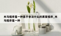 木马程序是一种基于非法什么的黑客程序_木马程序是一种