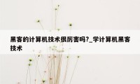 黑客的计算机技术很厉害吗?_学计算机黑客技术