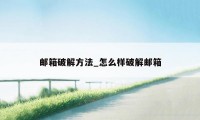 邮箱破解方法_怎么样破解邮箱