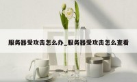 服务器受攻击怎么办_服务器受攻击怎么查看