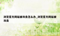 浏览官方网站被攻击怎么办_浏览官方网站被攻击