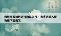 教程黑客如何进行网站入侵?_黑客网站入侵教程下载安装