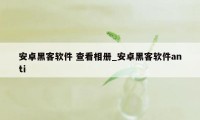 安卓黑客软件 查看相册_安卓黑客软件anti