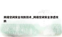 网络空间安全攻防技术_网络空间安全渗透攻防