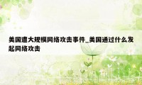 美国遭大规模网络攻击事件_美国通过什么发起网络攻击